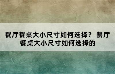 餐厅餐桌大小尺寸如何选择？ 餐厅餐桌大小尺寸如何选择的